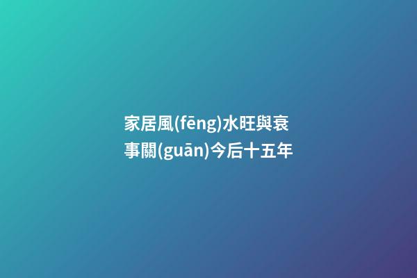 家居風(fēng)水旺與衰 事關(guān)今后十五年